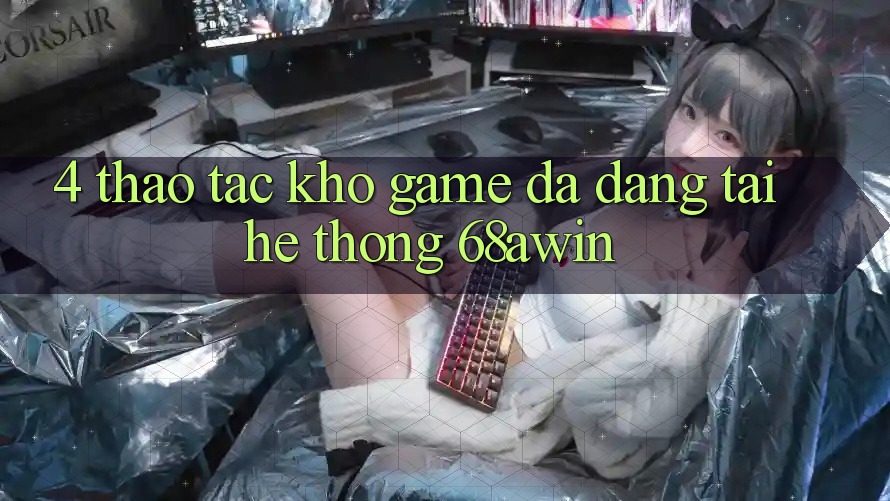 4. Thao tác Kho Game Đa Dạng Tại Hệ thống 68awin