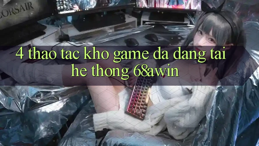 4. Thao tác Kho Game Đa Dạng Tại Hệ thống 68awin