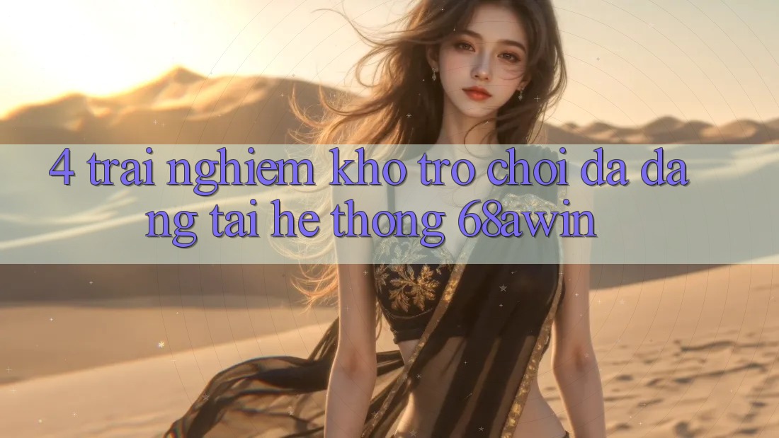 4. Trải nghiệm Kho Trò chơi Đa Dạng Tại Hệ thống 68awin 4. Trải nghiệm Kho Trò chơi Đa Dạng Tại Hệ thống 68awin