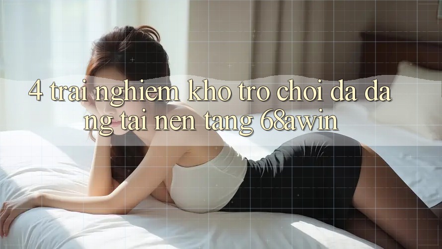 4. Trải nghiệm Kho Trò chơi Đa Dạng Tại Nền Tảng 68awin