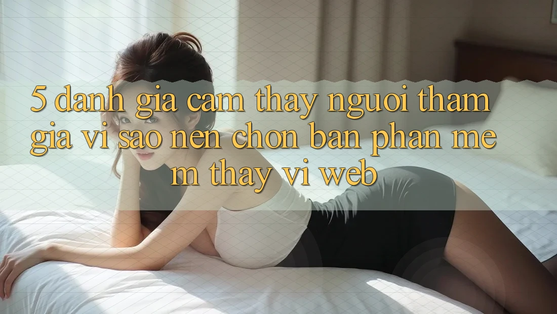 5. Đánh Giá Cảm thấy Người tham gia: Vì Sao Nên Chọn Bản Phần mềm Thay Vì Web?