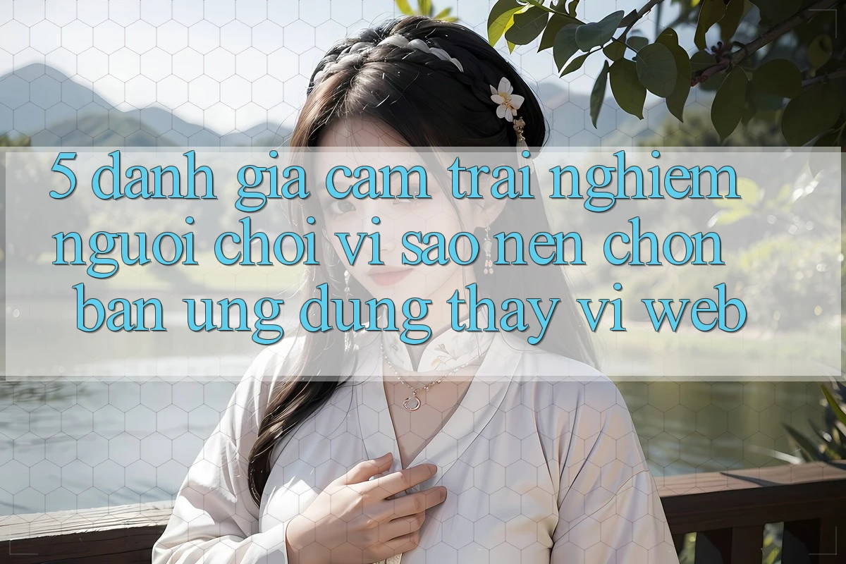 5. Đánh Giá Cảm trải nghiệm Người chơi: Vì Sao Nên Chọn Bản Ứng dụng Thay Vì Web?