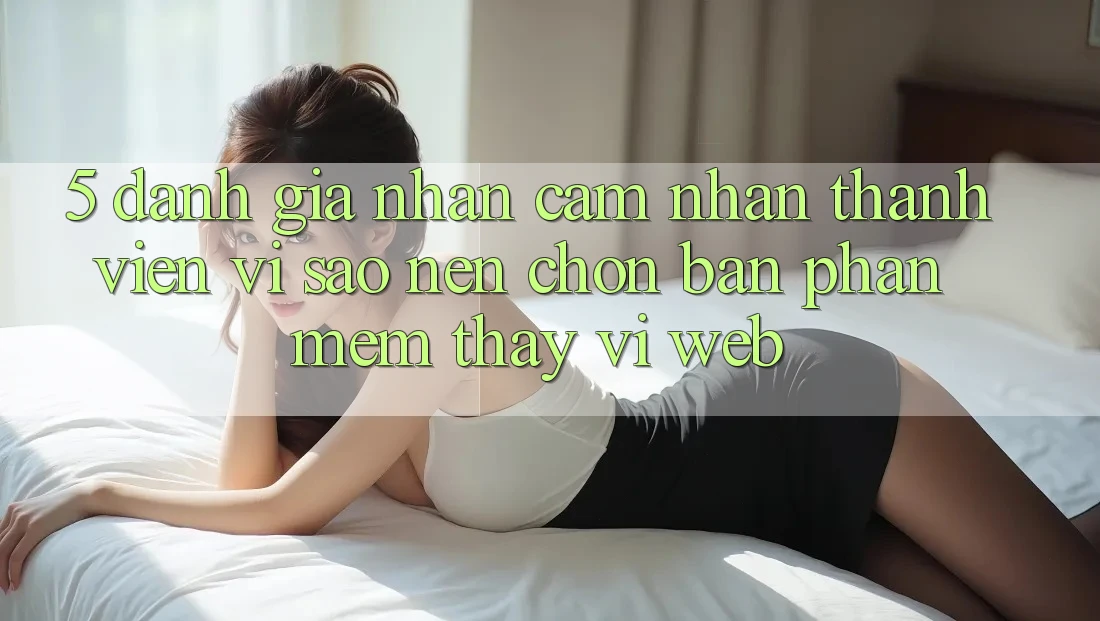 5. Đánh Giá Nhận cảm nhận Thành viên: Vì Sao Nên Chọn Bản Phần mềm Thay Vì Web?