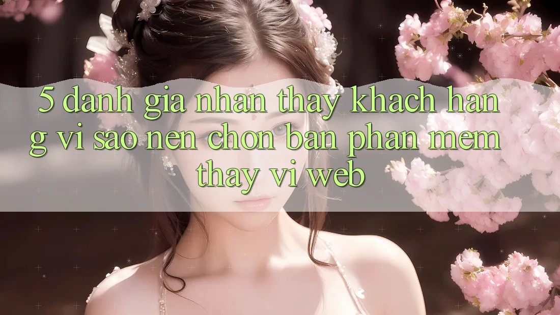 5. Đánh Giá Nhận thấy Khách hàng: Vì Sao Nên Chọn Bản Phần mềm Thay Vì Web?