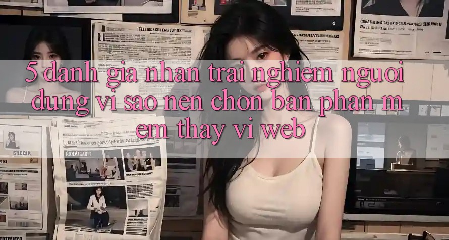 5. Đánh Giá Nhận trải nghiệm Người Dùng: Vì Sao Nên Chọn Bản Phần mềm Thay Vì Web?
