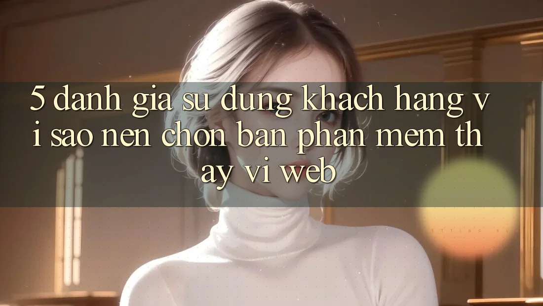 5. Đánh Giá Sử dụng Khách hàng: Vì Sao Nên Chọn Bản Phần mềm Thay Vì Web? 5. Đánh Giá Sử dụng Khách hàng: Vì Sao Nên Chọn Bản Phần mềm Thay Vì Web?