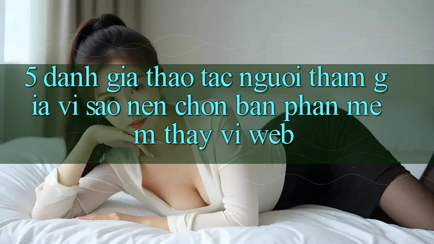 5. Đánh Giá Thao tác Người tham gia: Vì Sao Nên Chọn Bản Phần mềm Thay Vì Web?