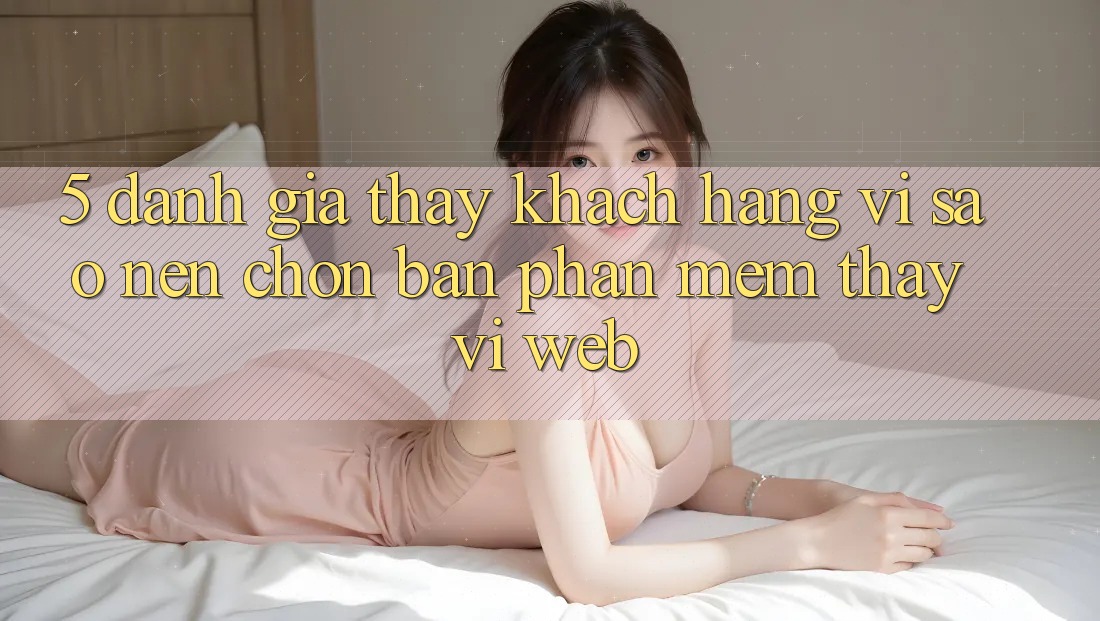 5. Đánh Giá Thấy Khách hàng: Vì Sao Nên Chọn Bản Phần mềm Thay Vì Web?