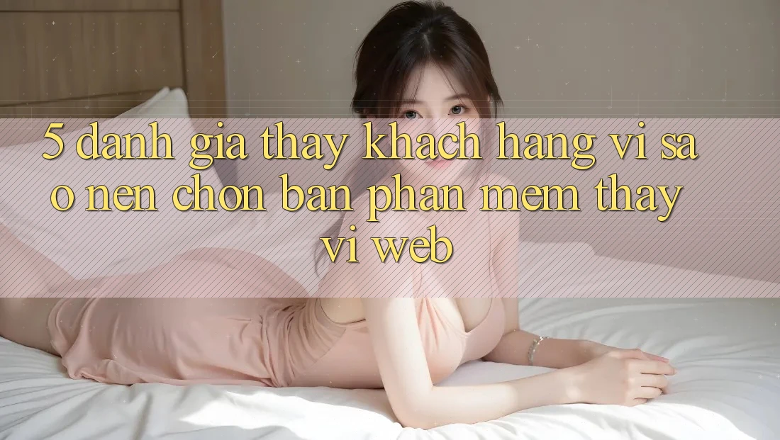 5. Đánh Giá Thấy Khách hàng: Vì Sao Nên Chọn Bản Phần mềm Thay Vì Web?
