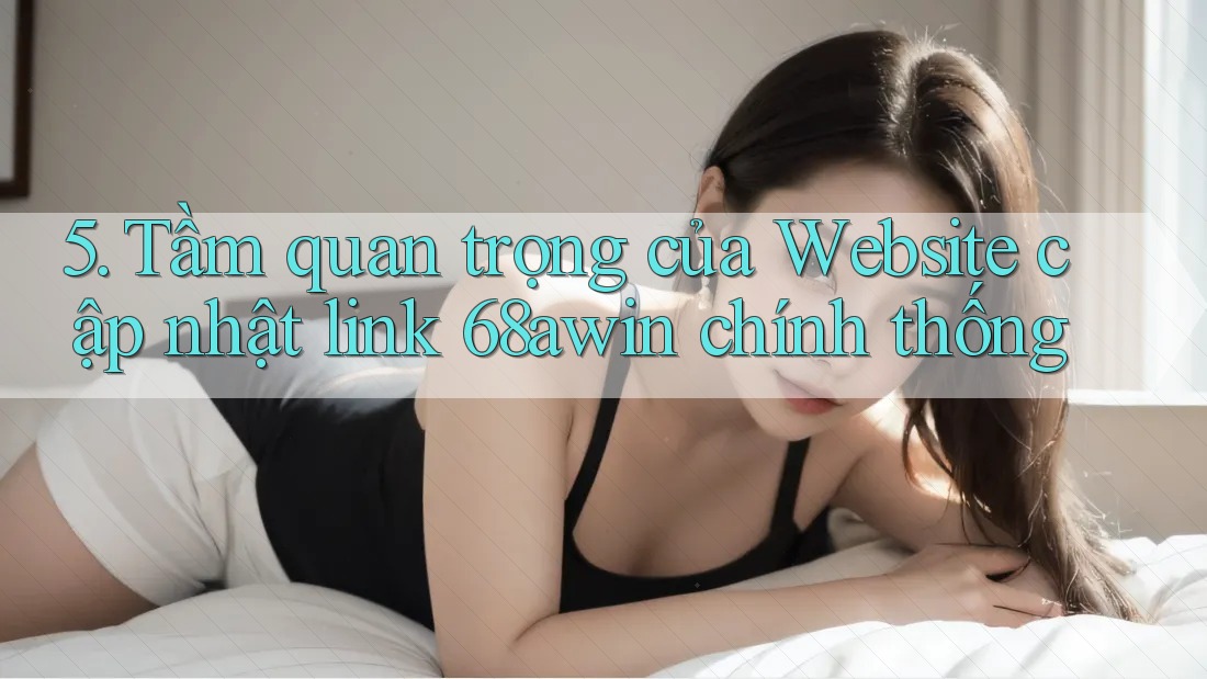 5. Tầm quan trọng của Website cập nhật link 68awin chính thống