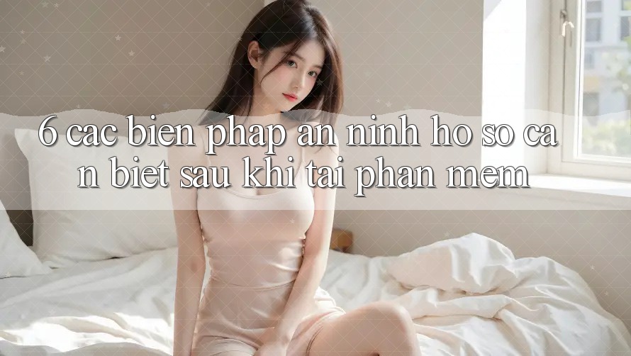 6. Các Biện Pháp An ninh Hồ sơ Cần Biết Sau Khi Tải Phần mềm
