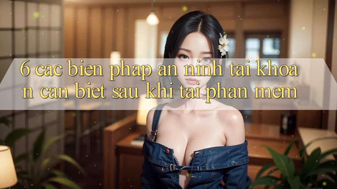 6. Các Biện Pháp An ninh Tài Khoản Cần Biết Sau Khi Tải Phần mềm