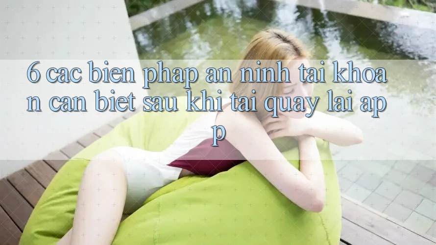 6. Các Biện Pháp An ninh Tài khoản Cần Biết Sau Khi Tải quay lại App