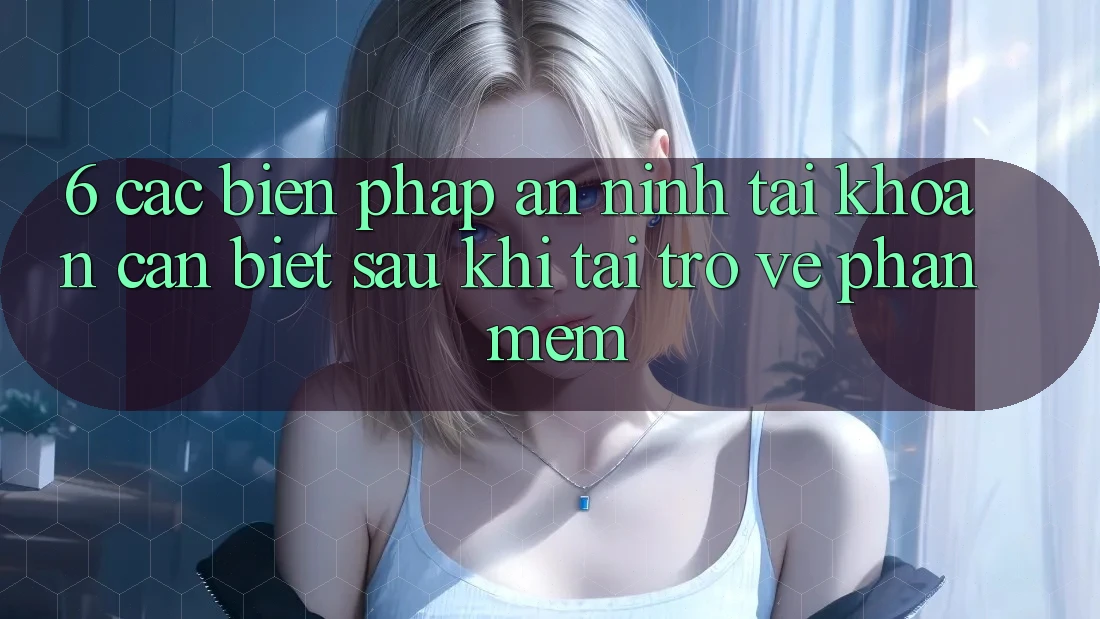 6. Các Biện Pháp An ninh Tài Khoản Cần Biết Sau Khi Tải trở về Phần mềm
