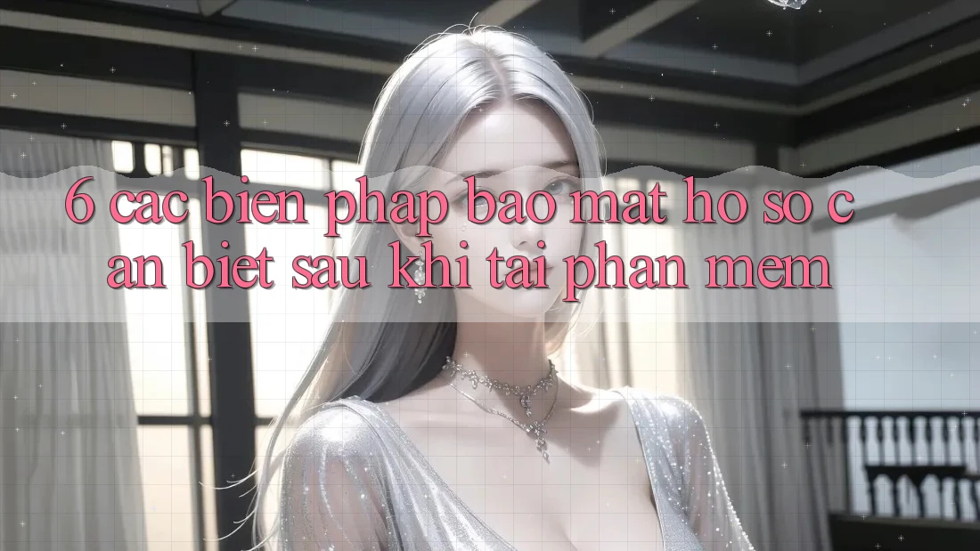 6. Các Biện Pháp Bảo Mật Hồ sơ Cần Biết Sau Khi Tải Phần mềm