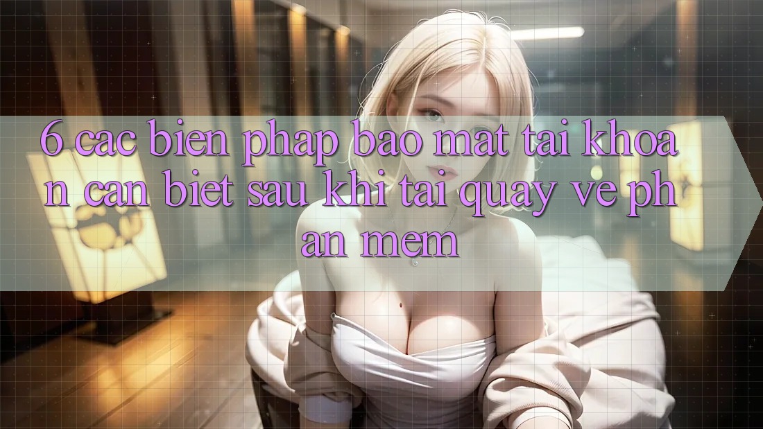 6. Các Biện Pháp Bảo Mật Tài Khoản Cần Biết Sau Khi Tải quay về Phần mềm