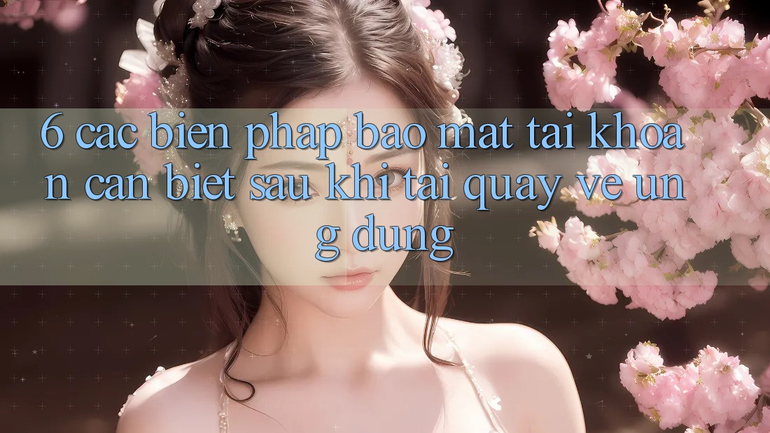 6. Các Biện Pháp Bảo Mật Tài khoản Cần Biết Sau Khi Tải quay về Ứng dụng