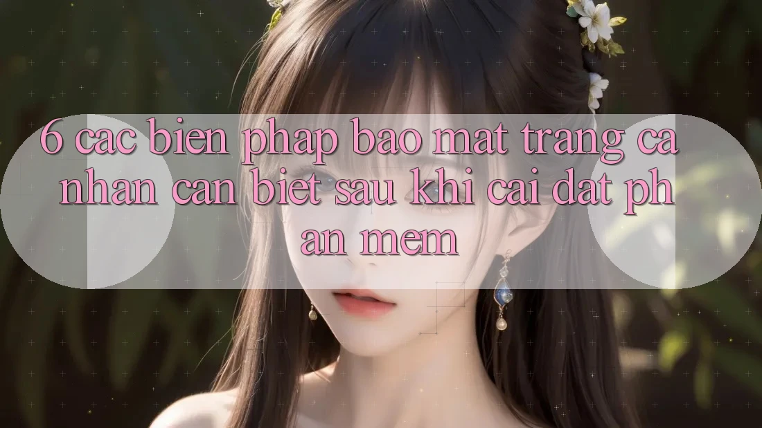 6. Các Biện Pháp Bảo Mật Trang cá nhân Cần Biết Sau Khi Cài đặt Phần mềm 6. Các Biện Pháp Bảo Mật Trang cá nhân Cần Biết Sau Khi Cài đặt Phần mềm