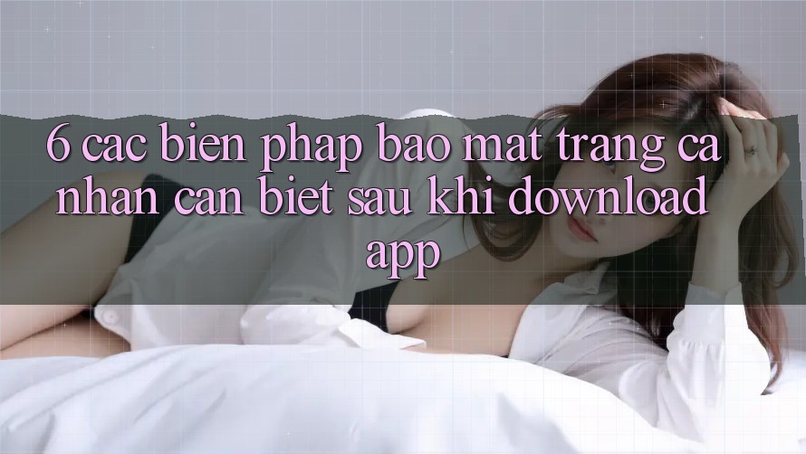 6. Các Biện Pháp Bảo Mật Trang cá nhân Cần Biết Sau Khi Download App