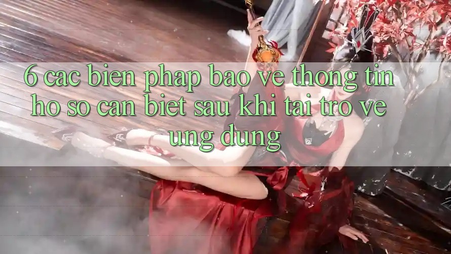 6. Các Biện Pháp Bảo vệ thông tin Hồ sơ Cần Biết Sau Khi Tải trở về Ứng dụng