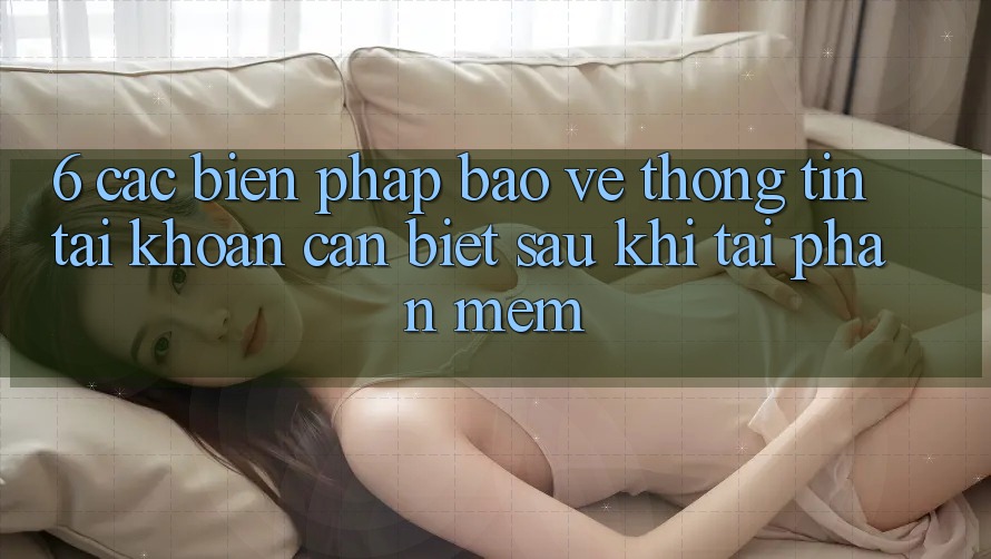 6. Các Biện Pháp Bảo vệ thông tin Tài Khoản Cần Biết Sau Khi Tải Phần mềm 6. Các Biện Pháp Bảo vệ thông tin Tài Khoản Cần Biết Sau Khi Tải Phần mềm