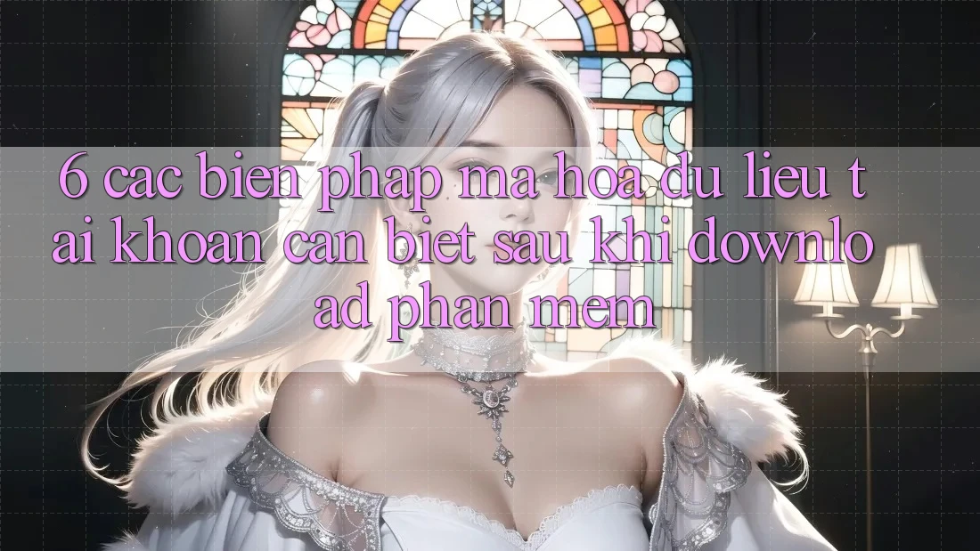 6. Các Biện Pháp Mã hóa dữ liệu Tài Khoản Cần Biết Sau Khi Download Phần mềm 6. Các Biện Pháp Mã hóa dữ liệu Tài Khoản Cần Biết Sau Khi Download Phần mềm
