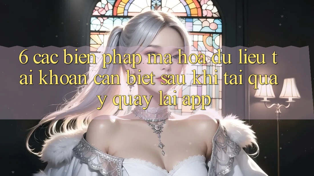 6. Các Biện Pháp Mã hóa dữ liệu Tài Khoản Cần Biết Sau Khi Tải quay quay lại App
