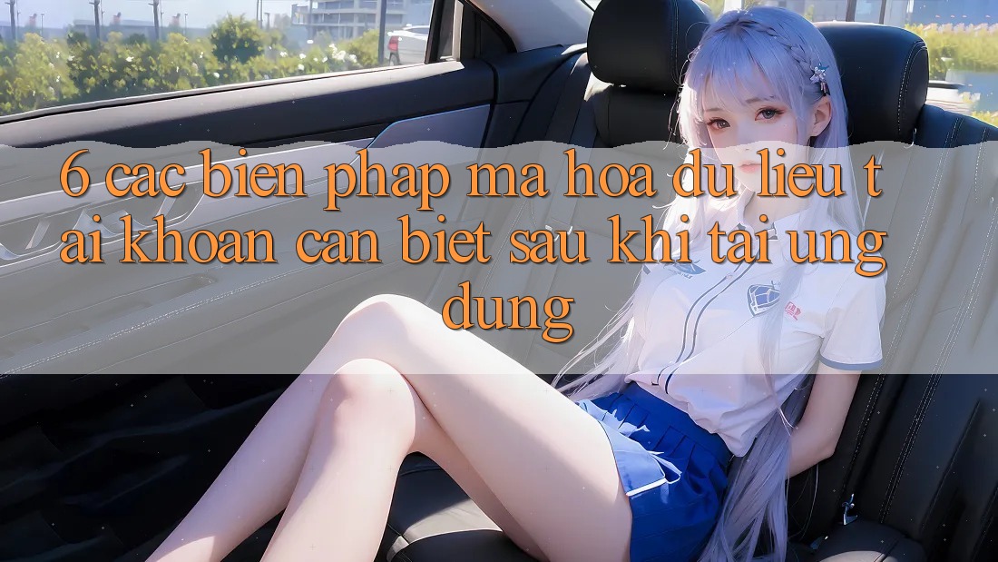 6. Các Biện Pháp Mã hóa dữ liệu Tài Khoản Cần Biết Sau Khi Tải Ứng dụng