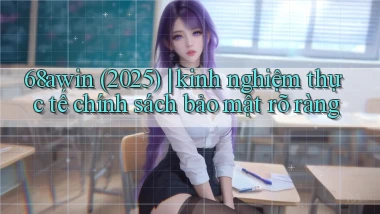 68awin (2025) kinh nghiệm thực tế chính sách bảo mật rõ ràng
