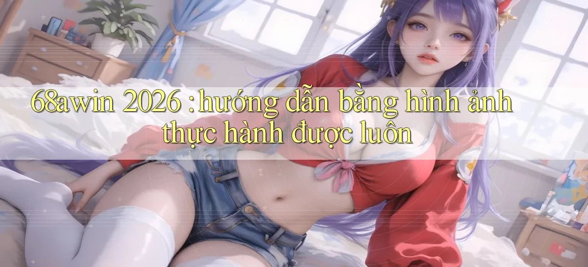 68awin 2026 hướng dẫn bằng hình ảnh thực hành được luôn
