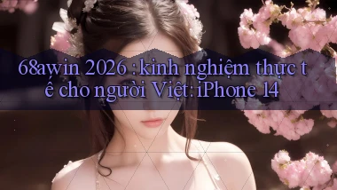 68awin 2026 kinh nghiệm thực tế cho người Việt iPhone 14