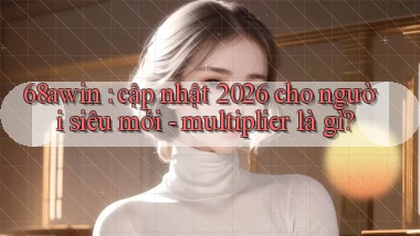 68awin cập nhật 2026 cho người siêu mới   multiplier là gì