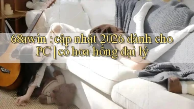 68awin cập nhật 2026 dành cho PC có hoa hồng đại lý