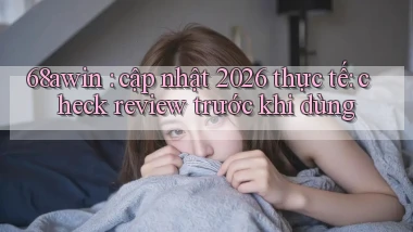 68awin cập nhật 2026 thực tế check review trước khi dùng