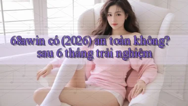 68awin có (2026) an toàn không sau 6 tháng trải nghiệm