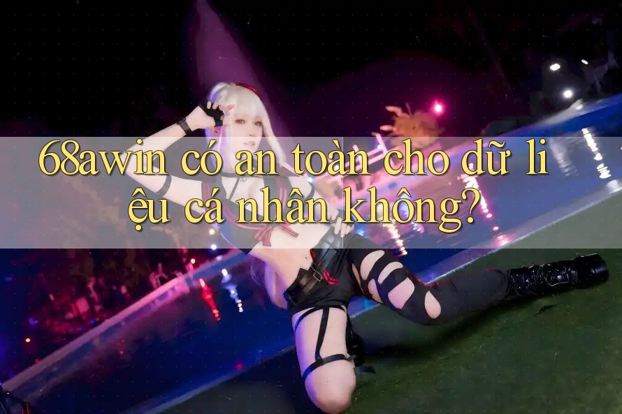 68awin có an toàn cho dữ liệu cá nhân không?