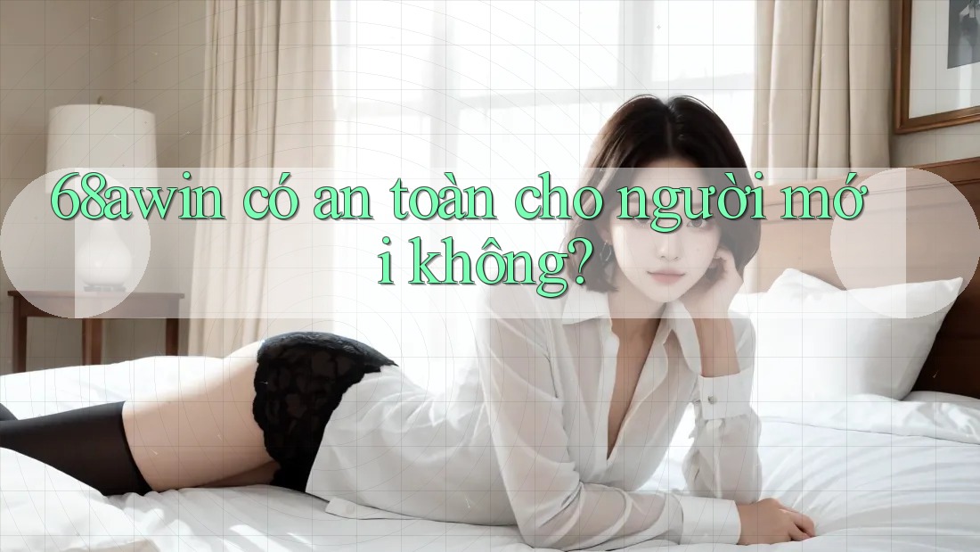 68awin có an toàn cho người mới không?
