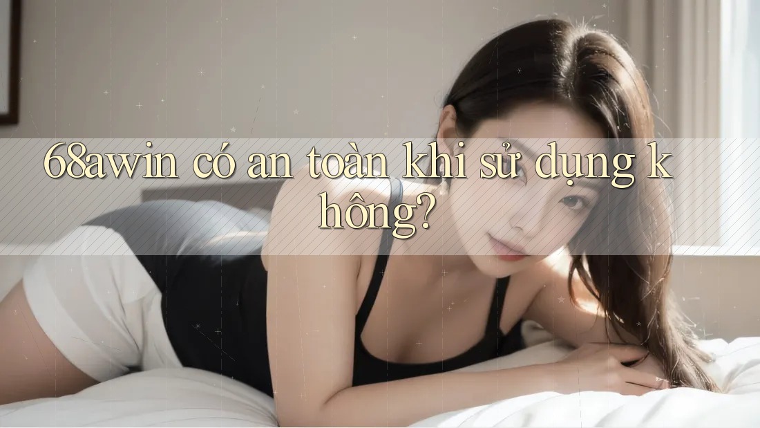 68awin có an toàn khi sử dụng không? 68awin có an toàn khi sử dụng không?