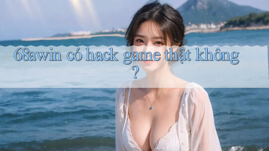 68awin có hack game thật không?