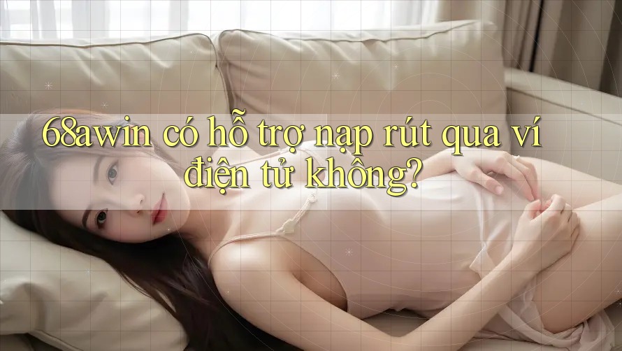 68awin có hỗ trợ nạp rút qua ví điện tử không? 68awin có hỗ trợ nạp rút qua ví điện tử không?