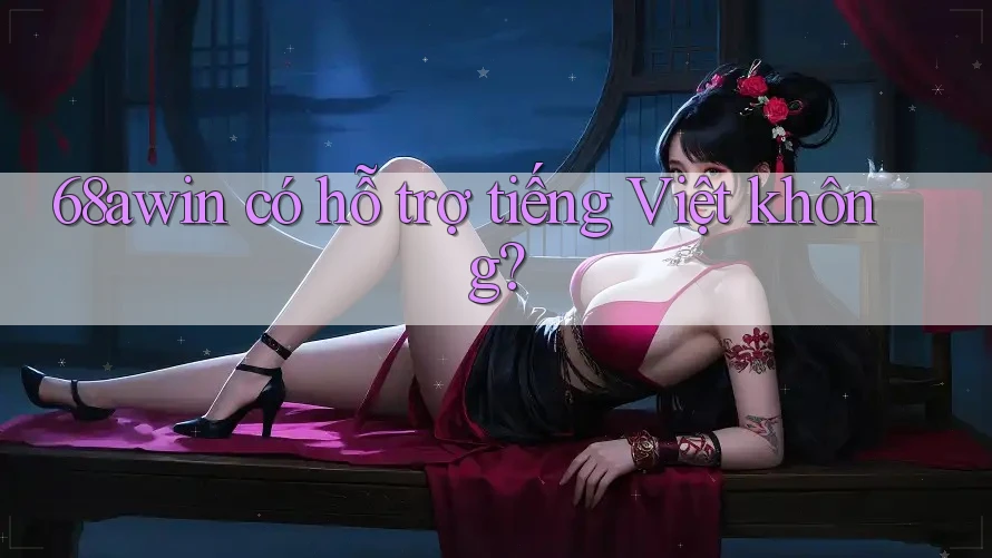 68awin có hỗ trợ tiếng Việt không?