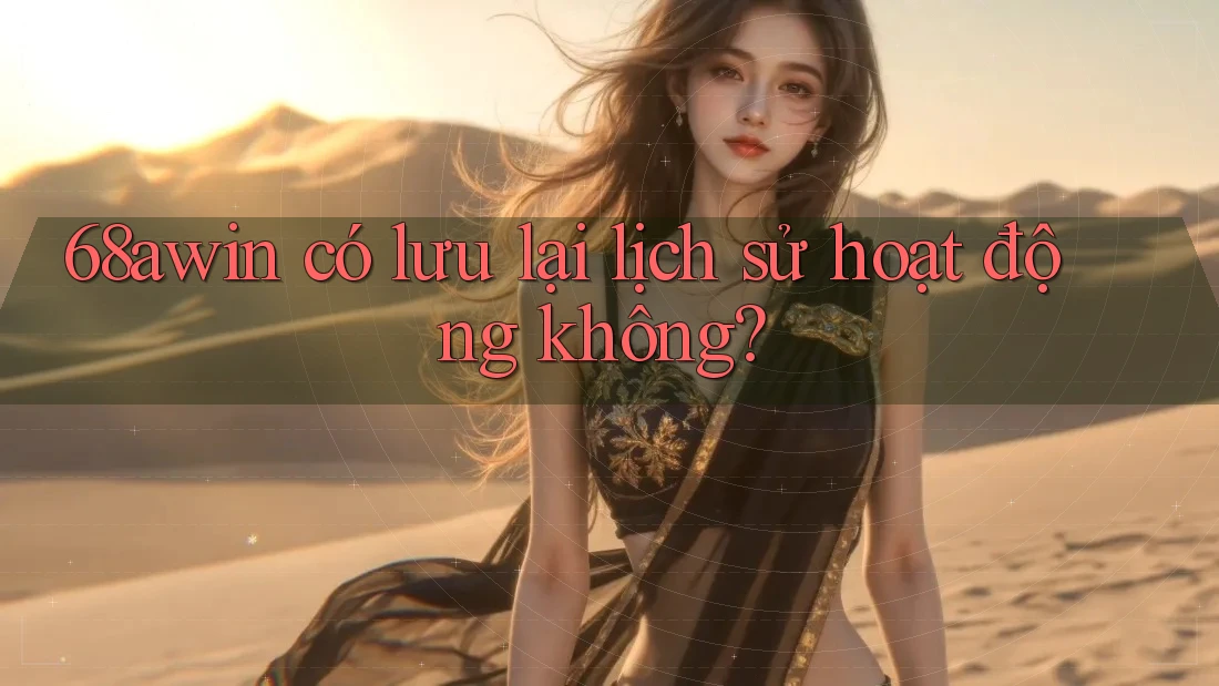 68awin có lưu lại lịch sử hoạt động không?