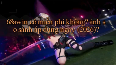 68awin có miễn phí không ảnh so sánh áp dụng ngay (2026)