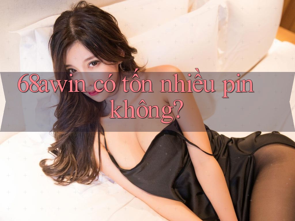 68awin có tốn nhiều pin không?