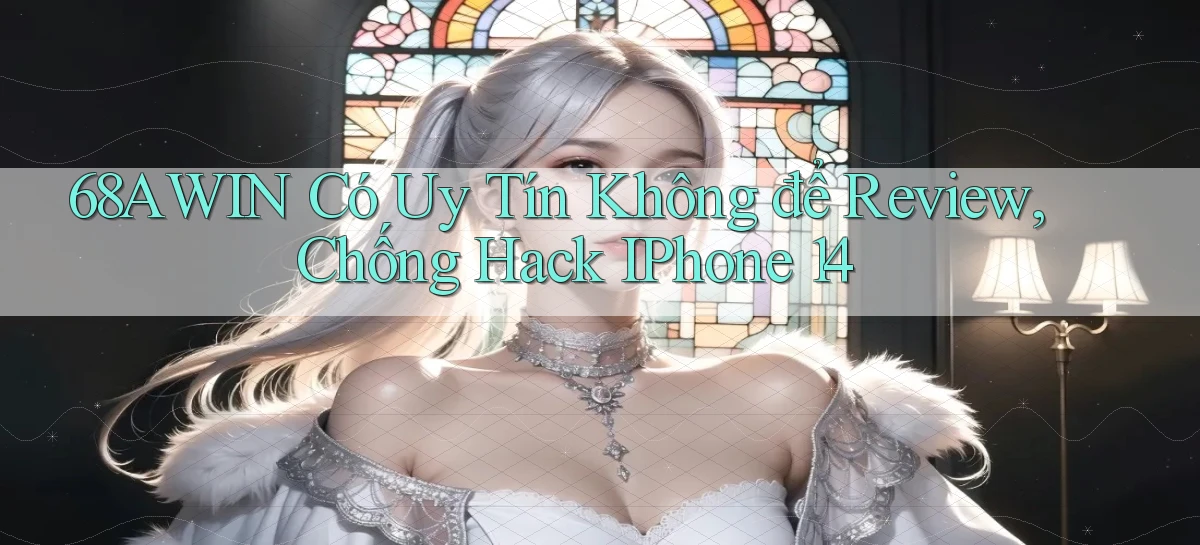68awin có uy tín không để review, chống hack iPhone 14