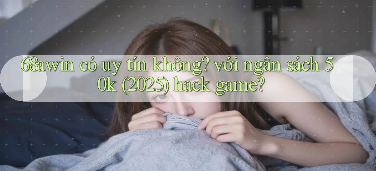 68awin có uy tín không với ngân sách 50k (2025) hack game