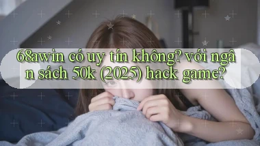 68awin có uy tín không với ngân sách 50k (2025) hack game