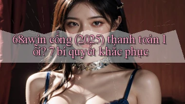 68awin cổng (2025) thanh toán lỗi 7 bí quyết khắc phục
