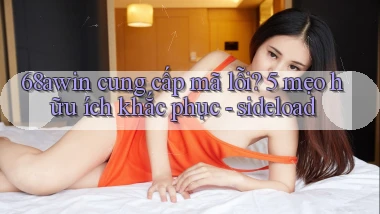 68awin cung cấp mã lỗi 5 mẹo hữu ích khắc phục   sideload
