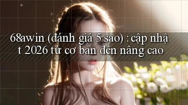 68awin (đánh giá 5 sao) cập nhật 2026 từ cơ bản đến nâng cao